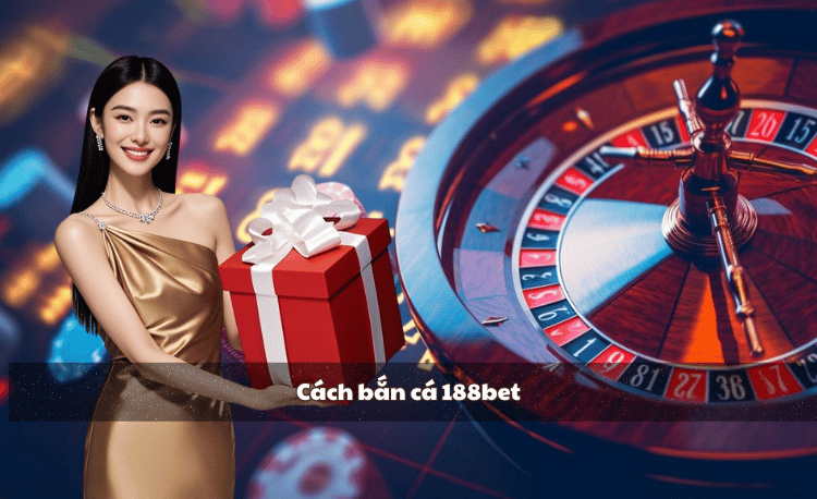 Cách bắn cá 188bet đỉnh cao - 5 bí kíp giúp bạn thắng lớn 6 Cách bắn cá 188bet